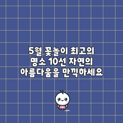 5월 꽃놀이 최고의 명소 10선: 자연의 아름다움을 만끽하세요