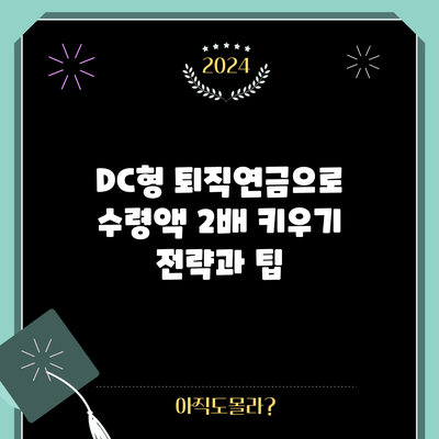 DC형 퇴직연금으로 수령액 2배 키우기: 전략과 팁