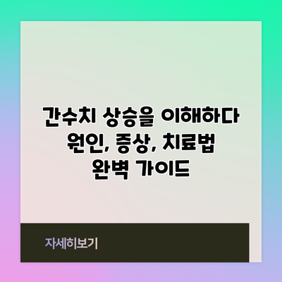 간수치 상승을 이해하다: 원인, 증상, 치료법 완벽 가이드