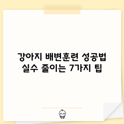 강아지 배변훈련 성공법: 실수 줄이는 7가지 팁