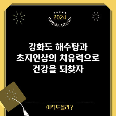강화도 해수탕과 초지인삼의 치유력으로 건강을 되찾자