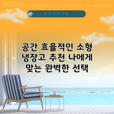 공간 효율적인 소형 냉장고 추천: 나에게 맞는 완벽한 선택