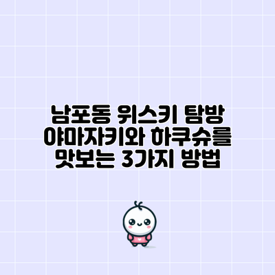 남포동 위스키 탐방: 야마자키와 하쿠슈를 맛보는 3가지 방법