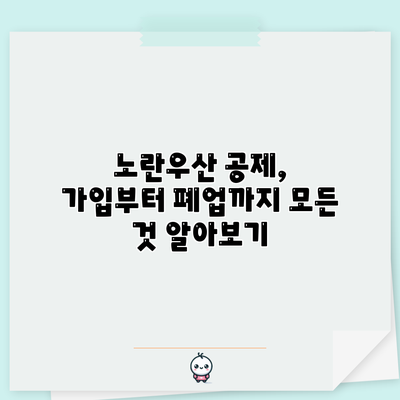 노란우산 공제, 가입부터 폐업까지 모든 것 알아보기
