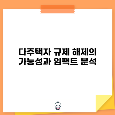 다주택자 규제 해제의 가능성과 임팩트 분석