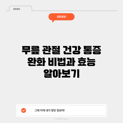 무릎 관절 건강: 통증 완화 비법과 효능 알아보기