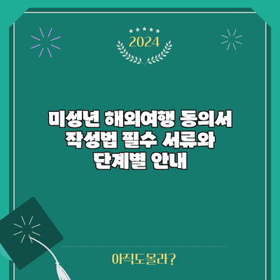 미성년 해외여행 동의서 작성법: 필수 서류와 단계별 안내