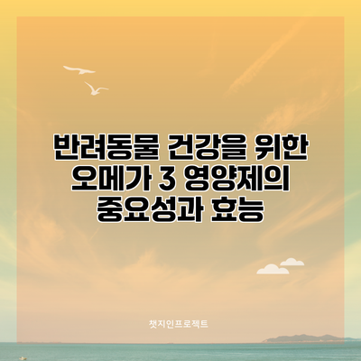 반려동물 건강을 위한 오메가 3 영양제의 중요성과 효능