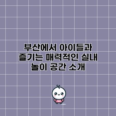 부산에서 아이들과 즐기는 매력적인 실내 놀이 공간 소개