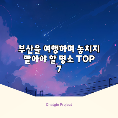 부산을 여행하며 놓치지 말아야 할 명소 TOP 7