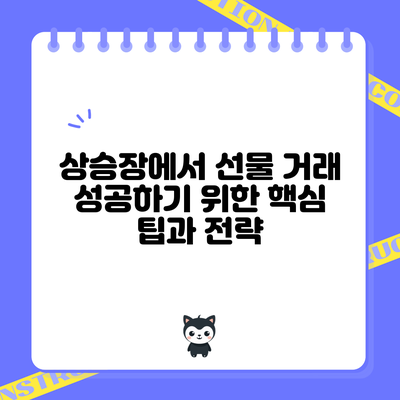 상승장에서 선물 거래 성공하기 위한 핵심 팁과 전략