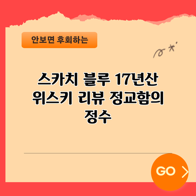 스카치 블루 17년산 위스키 리뷰: 정교함의 정수