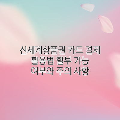 신세계상품권 카드 결제 활용법: 할부 가능 여부와 주의 사항
