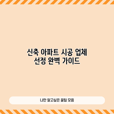 신축 아파트 시공 업체 선정 완벽 가이드