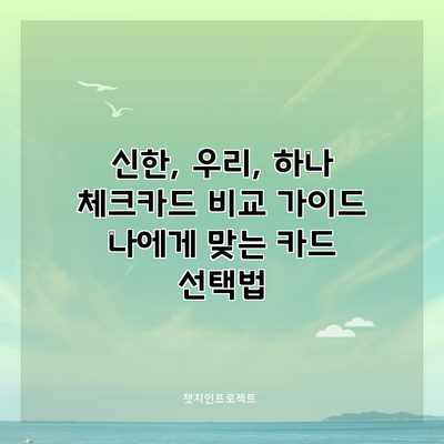 신한, 우리, 하나 체크카드 비교 가이드: 나에게 맞는 카드 선택법