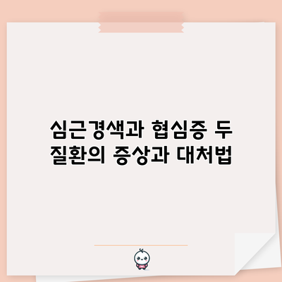 심근경색과 협심증: 두 질환의 증상과 대처법