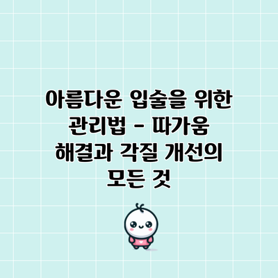 아름다운 입술을 위한 관리법 – 따가움 해결과 각질 개선의 모든 것