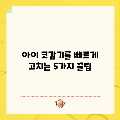 아이 코감기를 빠르게 고치는 5가지 꿀팁