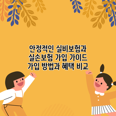 안정적인 실비보험과 실손보험 가입 가이드: 가입 방법과 혜택 비교