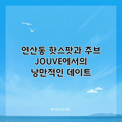 연산동 핫스팟과 주브 JOUVE에서의 낭만적인 데이트