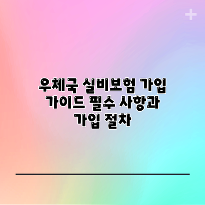 우체국 실비보험 가입 가이드: 필수 사항과 가입 절차