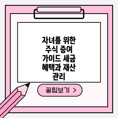 자녀를 위한 주식 증여 가이드: 세금 혜택과 재산 관리