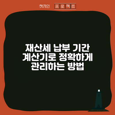 재산세 납부 기간 계산기로 정확하게 관리하는 방법