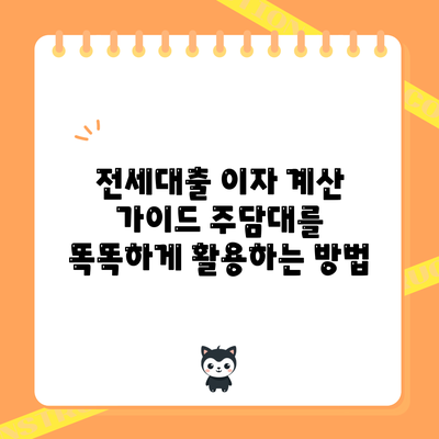 전세대출 이자 계산 가이드: 주담대를 똑똑하게 활용하는 방법