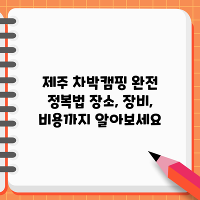 제주 차박캠핑 완전 정복법: 장소, 장비, 비용까지 알아보세요