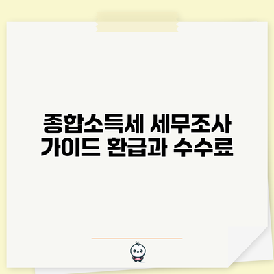 종합소득세 세무조사 가이드: 환급과 수수료