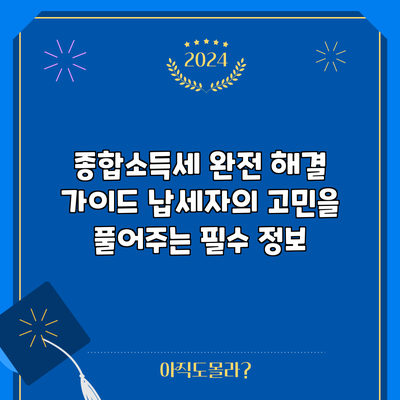 종합소득세 완전 해결 가이드: 납세자의 고민을 풀어주는 필수 정보