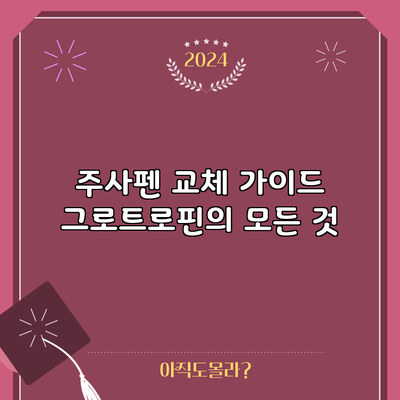 주사펜 교체 가이드: 그로트로핀의 모든 것