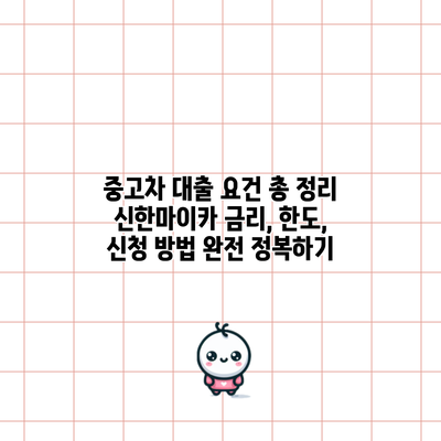 중고차 대출 요건 총 정리: 신한마이카 금리, 한도, 신청 방법 완전 정복하기