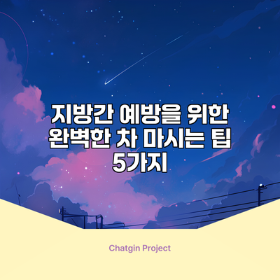 지방간 예방을 위한 완벽한 차 마시는 팁 5가지