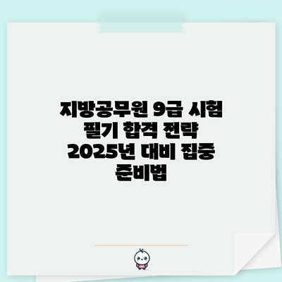 지방공무원 9급 시험 필기 합격 전략: 2025년 대비 집중 준비법