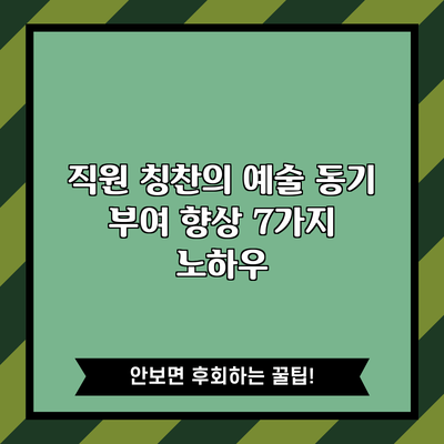 직원 칭찬의 예술: 동기 부여 향상 7가지 노하우