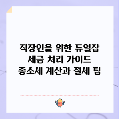직장인을 위한 듀얼잡 세금 처리 가이드: 종소세 계산과 절세 팁