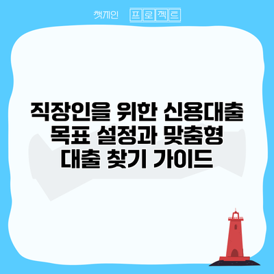 직장인을 위한 신용대출 목표 설정과 맞춤형 대출 찾기 가이드
