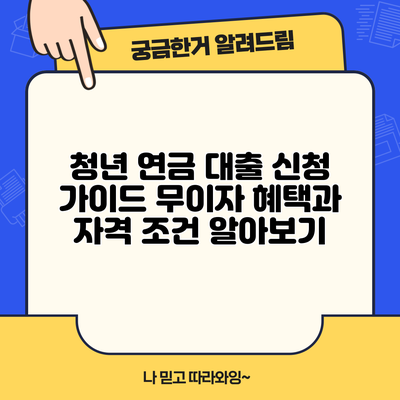 청년 연금 대출 신청 가이드: 무이자 혜택과 자격 조건 알아보기
