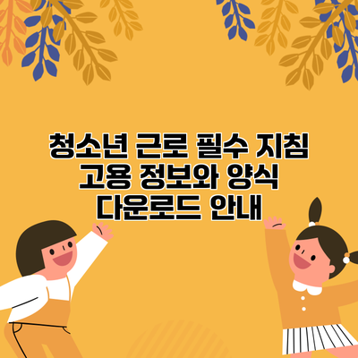 청소년 근로 필수 지침: 고용 정보와 양식 다운로드 안내
