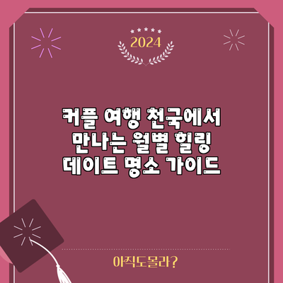 커플 여행 천국에서 만나는 월별 힐링 데이트 명소 가이드