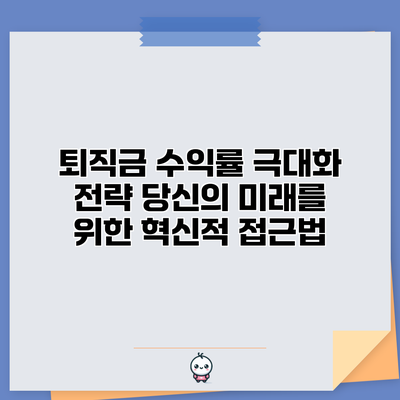 퇴직금 수익률 극대화 전략: 당신의 미래를 위한 혁신적 접근법