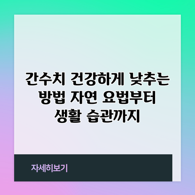 간수치 건강하게 낮추는 방법: 자연 요법부터 생활 습관까지
