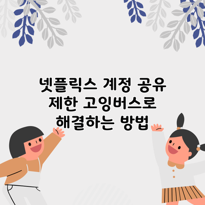 넷플릭스 계정 공유 제한? 고잉버스로 해결하는 방법