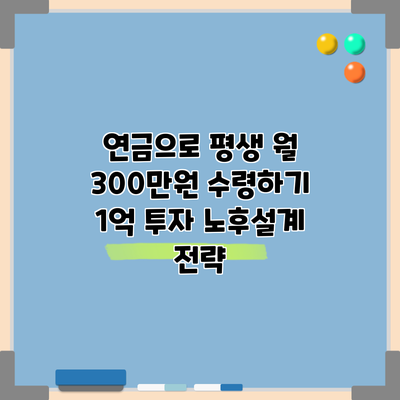 연금으로 평생 월 300만원 수령하기: 1억 투자 노후설계 전략