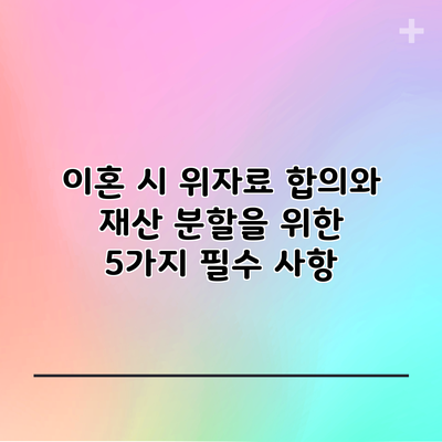 이혼 시 위자료 합의와 재산 분할을 위한 5가지 필수 사항
