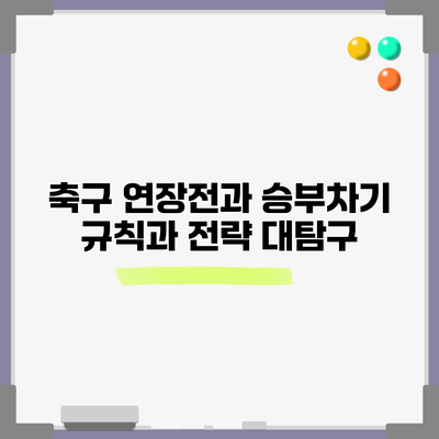 축구 연장전과 승부차기: 규칙과 전략 대탐구