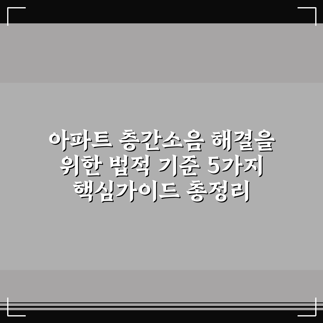 아파트 층간소음 해결을 위한 법적 기준 5가지 핵심가이드 총정리