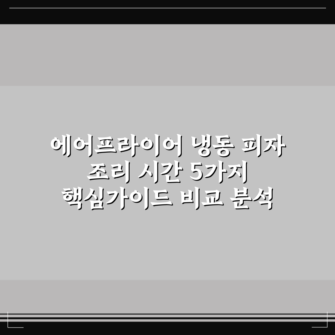 에어프라이어 냉동 피자 조리 시간 5가지 핵심가이드 비교 분석