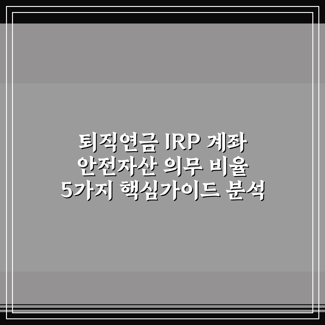 퇴직연금 IRP 계좌 안전자산 의무 비율 5가지 핵심가이드 분석